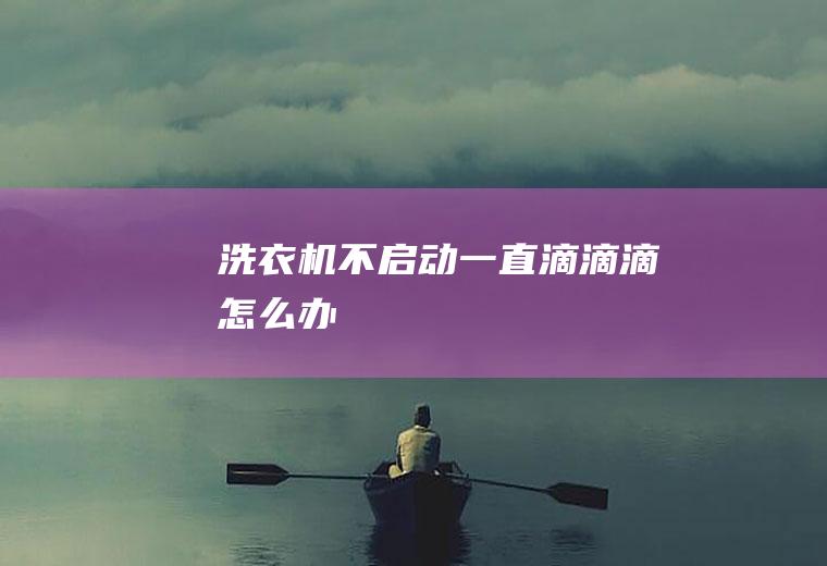 洗衣机不启动一直滴滴滴怎么办