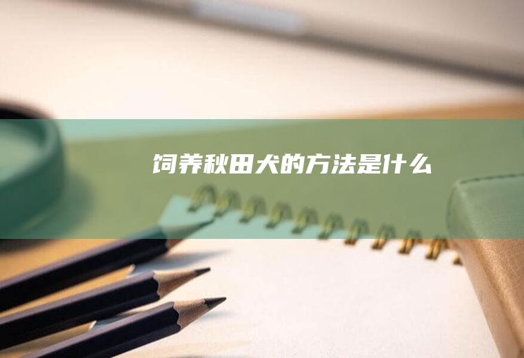 饲养秋田犬的方法是什么
