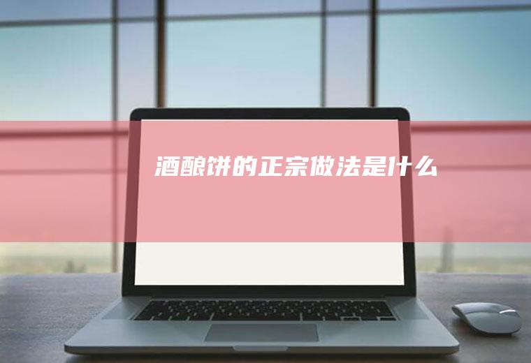 酒酿饼的正宗做法是什么