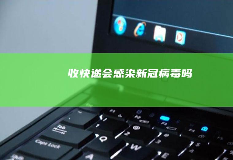 收快递会感染新冠病毒吗