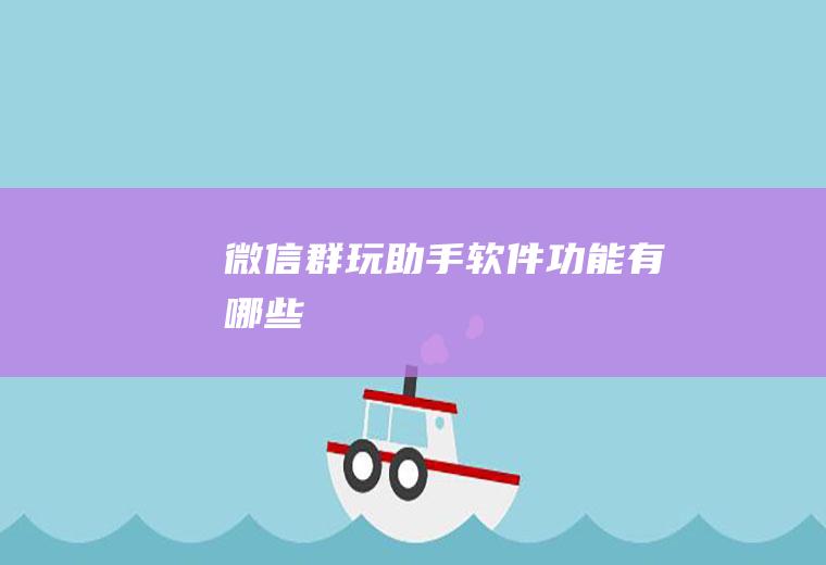 微信群玩助手软件功能有哪些