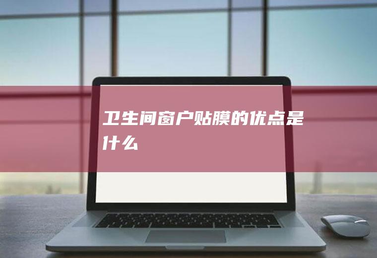 卫生间窗户贴膜的优点是什么