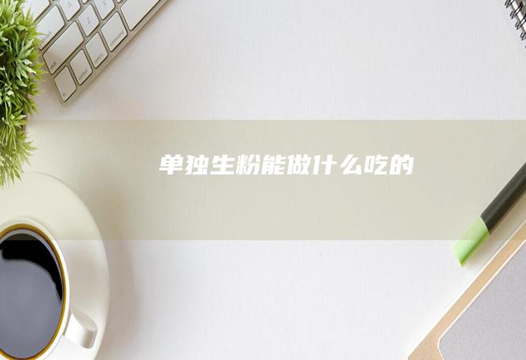 单独生粉能做什么吃的