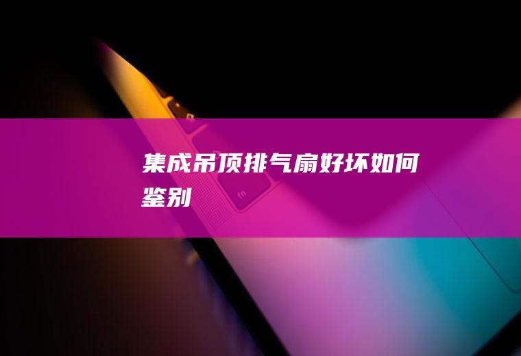 集成吊顶排气扇好坏如何鉴别