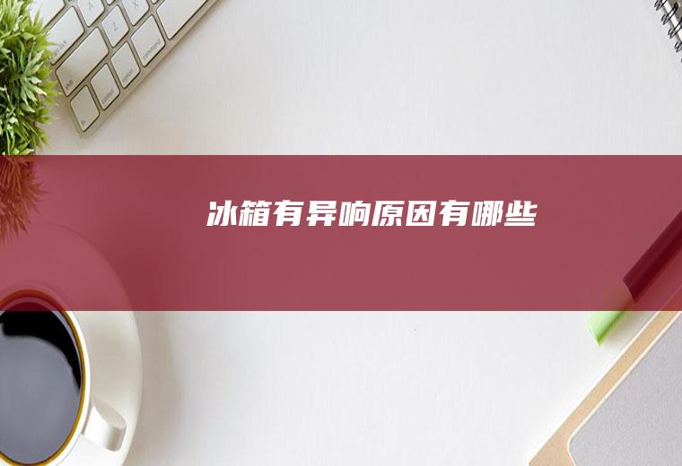 冰箱有异响原因有哪些