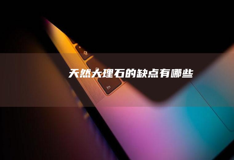 天然大理石的缺点有哪些