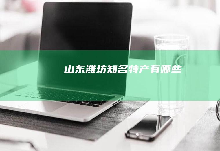 山东潍坊知名特产有哪些