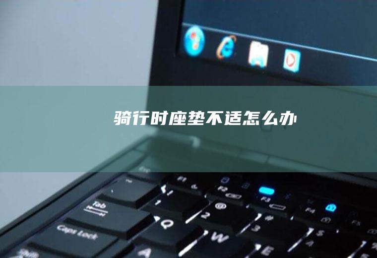 骑行时座垫不适怎么办