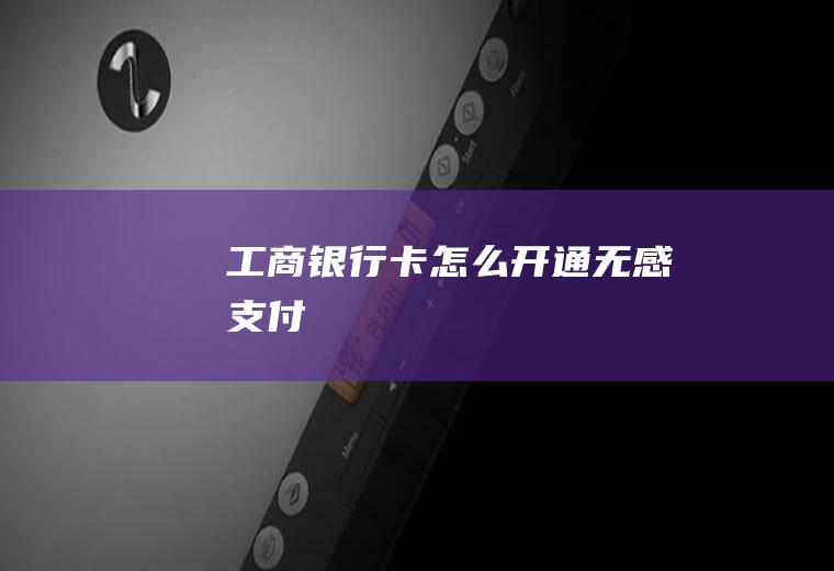 工商银行卡怎么开通无感支付
