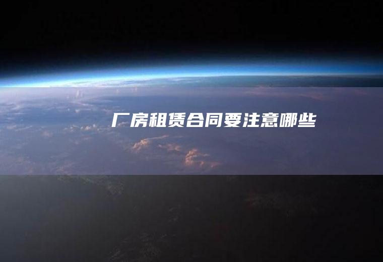 厂房租赁合同要注意哪些