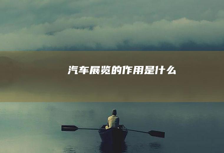 汽车展览的作用是什么