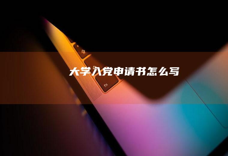 大学入党申请书怎么写