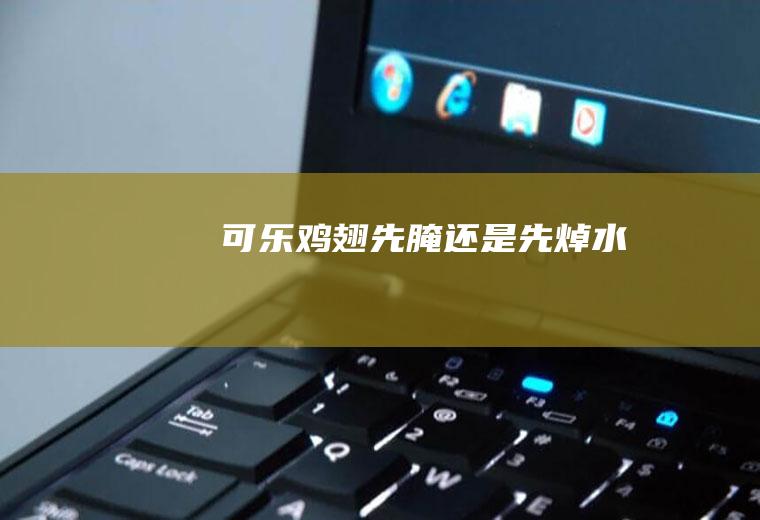 可乐鸡翅先腌还是先焯水
