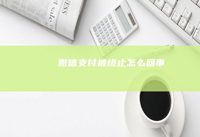 微信支付被终止怎么回事