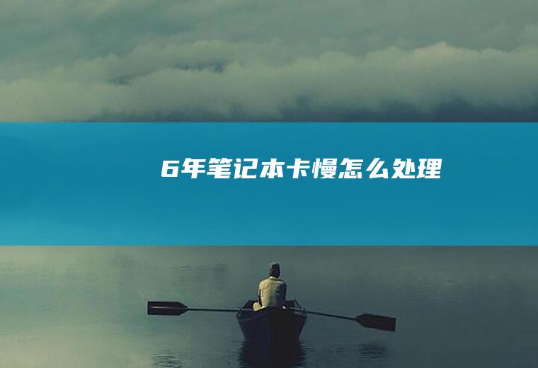 6年笔记本卡慢怎么处理