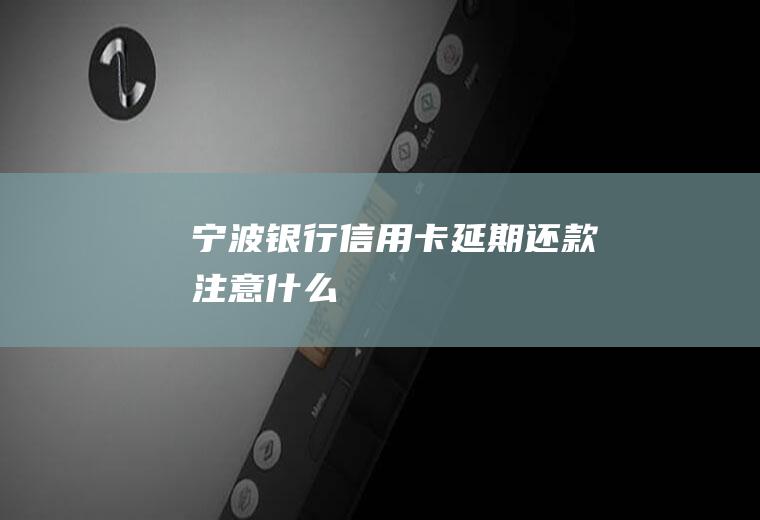 宁波银行信用卡延期还款注意什么