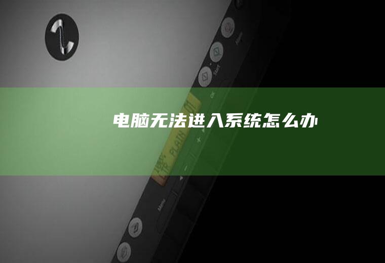 电脑无法进入系统怎么办