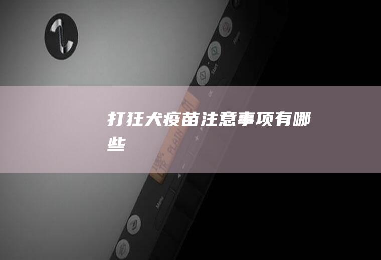 打狂犬疫苗注意事项有哪些