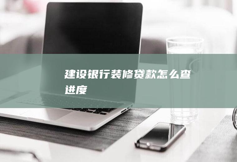 建设银行装修贷款怎么查进度