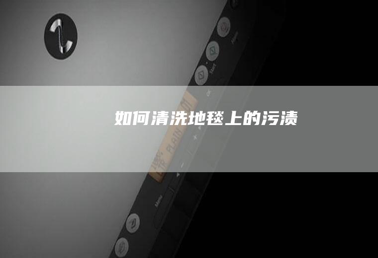 如何清洗地毯上的污渍
