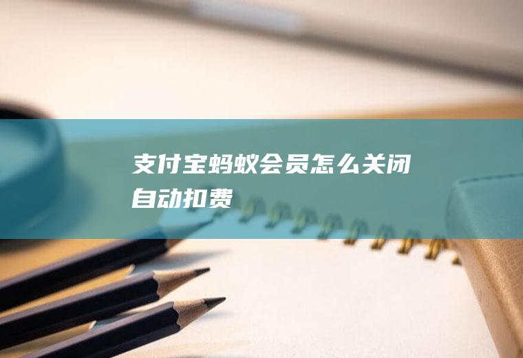 支付宝蚂蚁会员怎么关闭自动扣费
