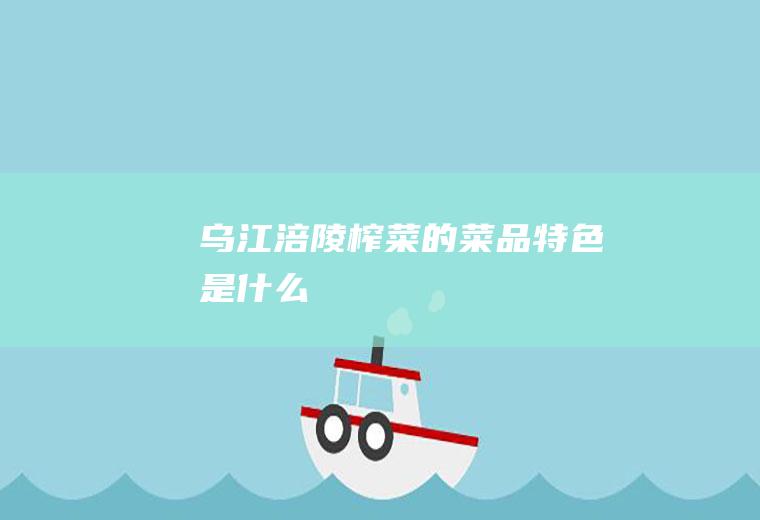乌江涪陵榨菜的菜品特色是什么