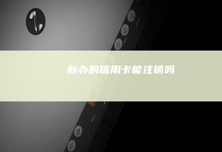 新办的信用卡能注销吗