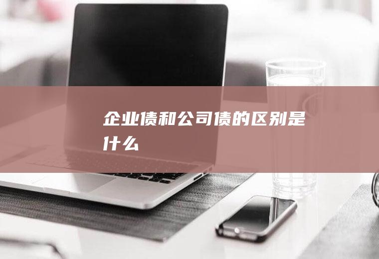企业债和公司债的区别是什么