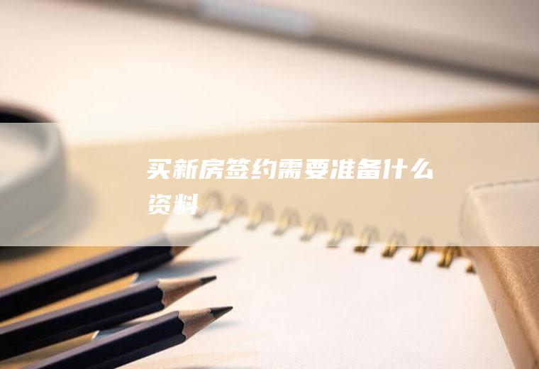 买新房签约需要准备什么资料