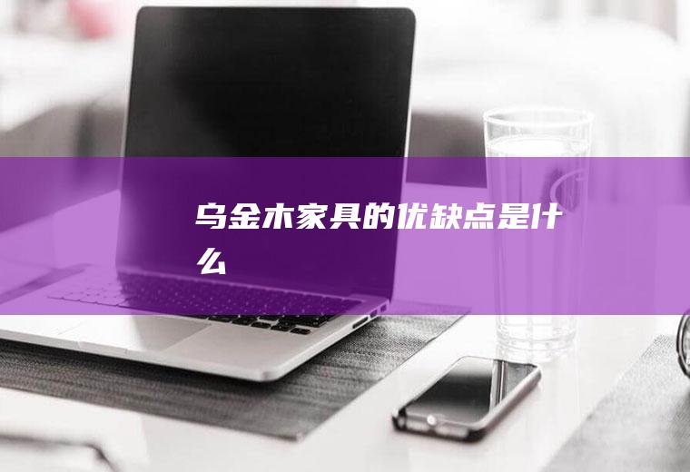 乌金木家具的优缺点是什么