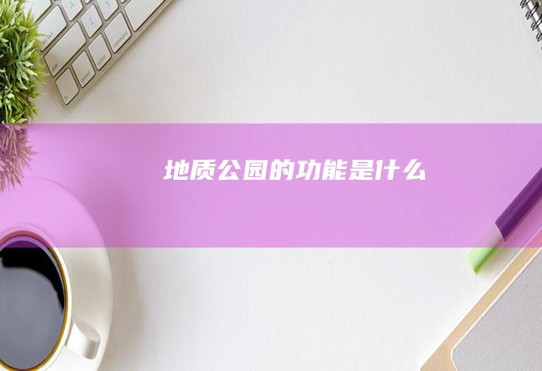 地质公园的功能是什么