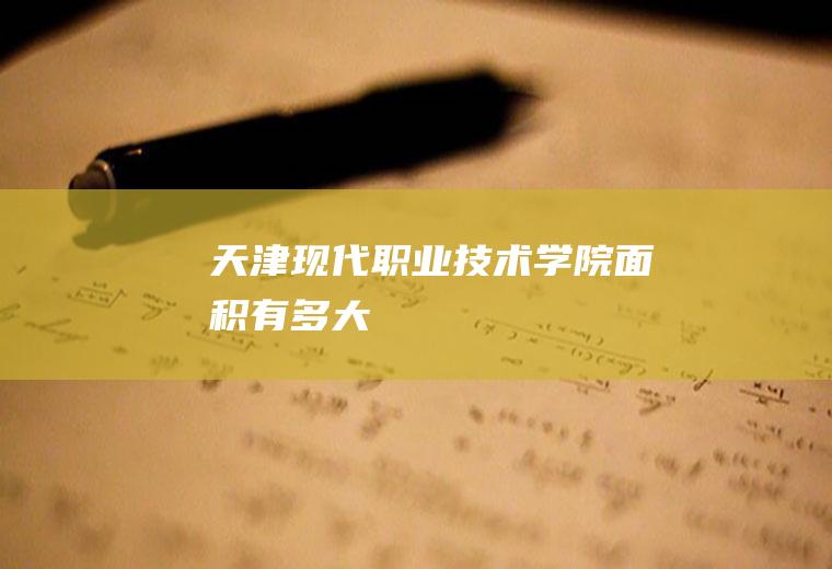 天津现代职业技术学院面积有多大