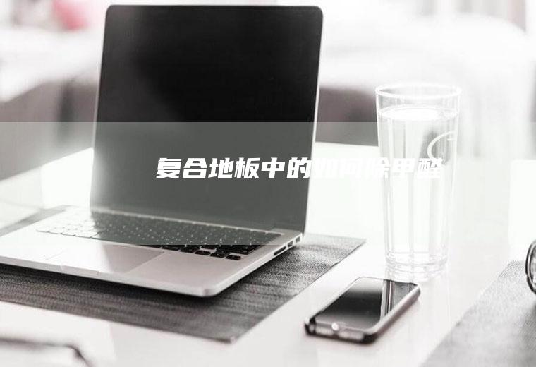 复合地板中的如何除甲醛