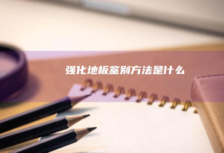 强化地板鉴别方法是什么