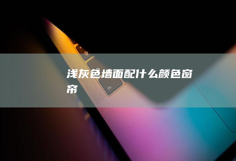 浅灰色墙面配什么颜色窗帘