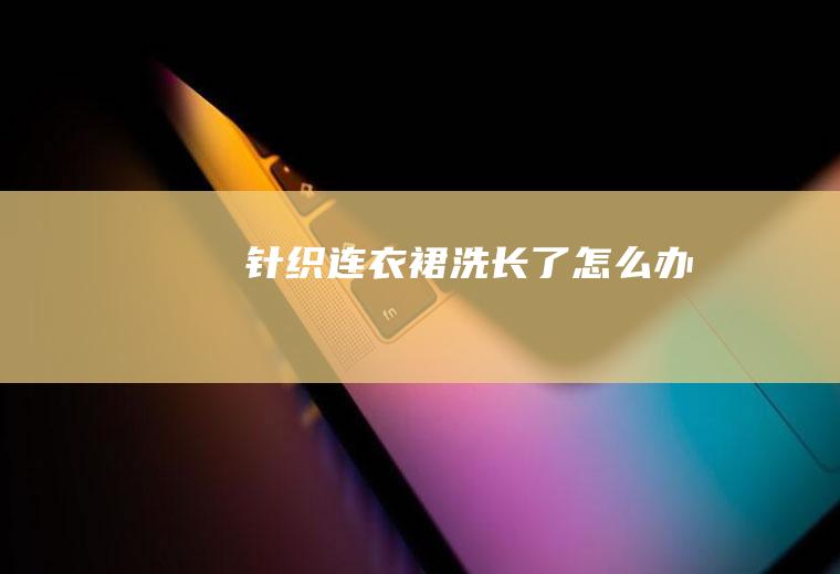针织连衣裙洗长了怎么办
