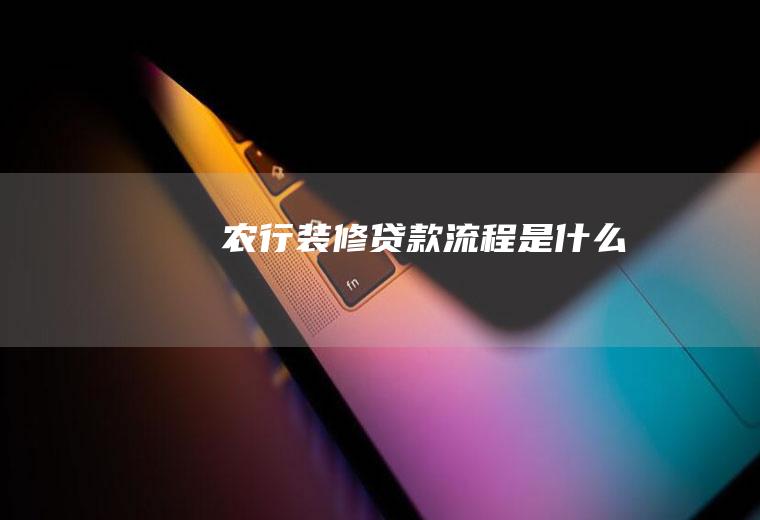 农行装修贷款流程是什么