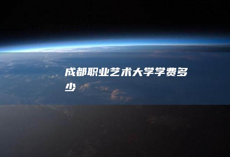 成都职业艺术大学学费多少