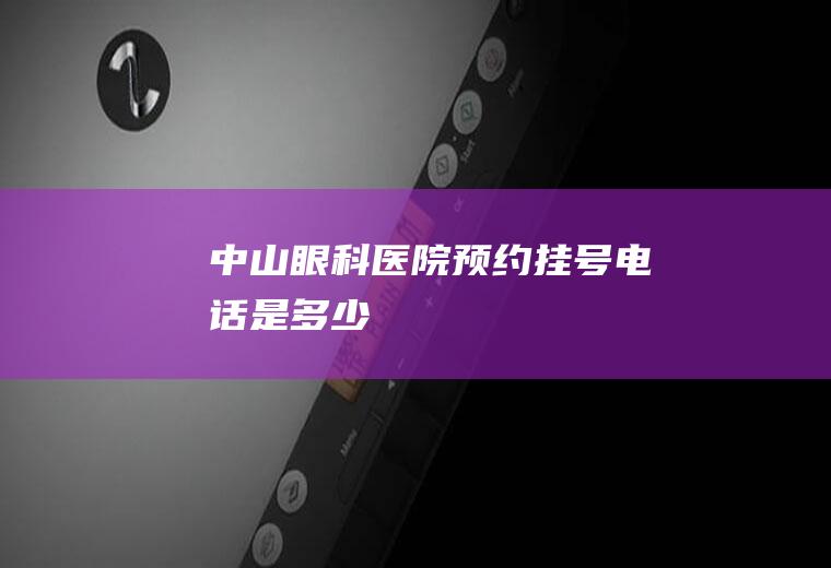 中山眼科医院预约挂号电话是多少