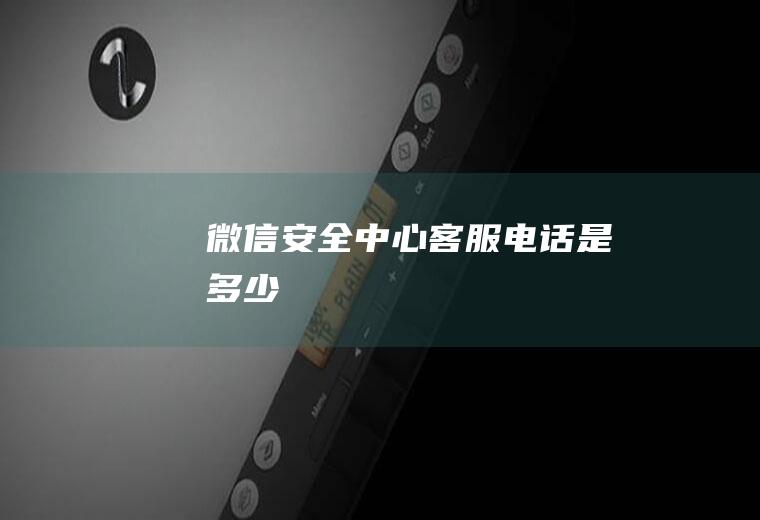 微信安全中心客服电话是多少