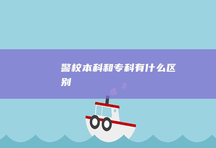 警校本科和专科有什么区别