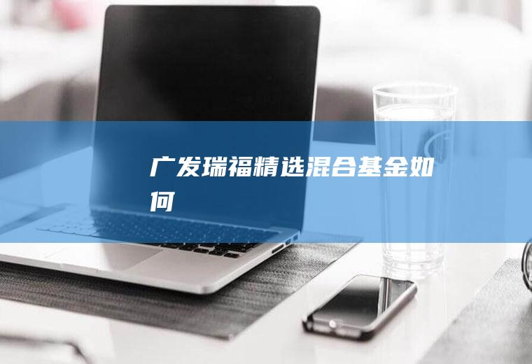 广发瑞福精选混合基金如何