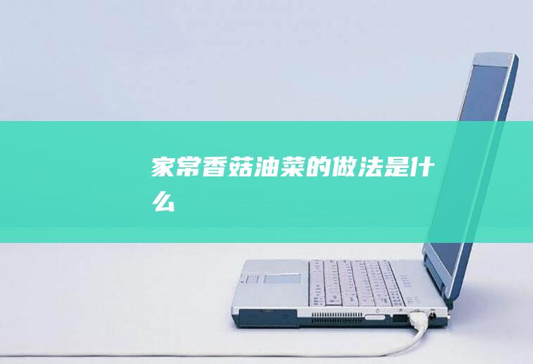 家常香菇油菜的做法是什么