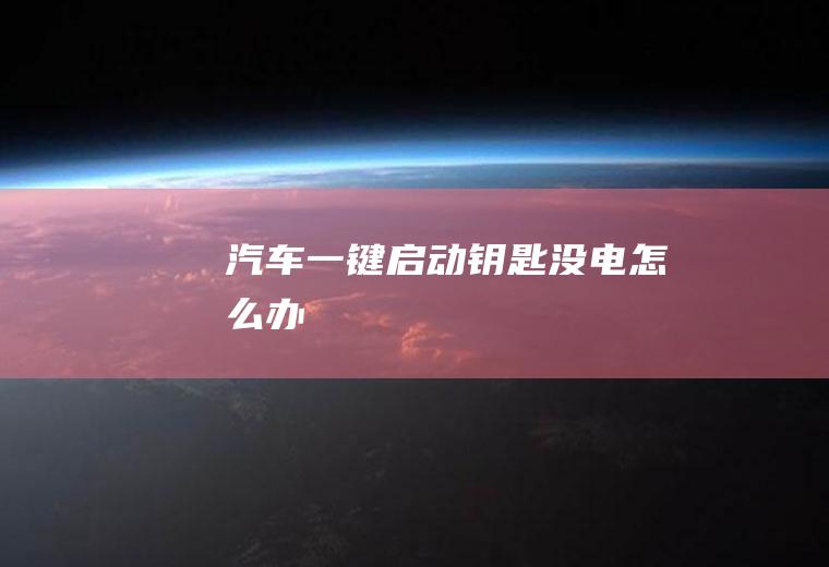 汽车一键启动钥匙没电怎么办