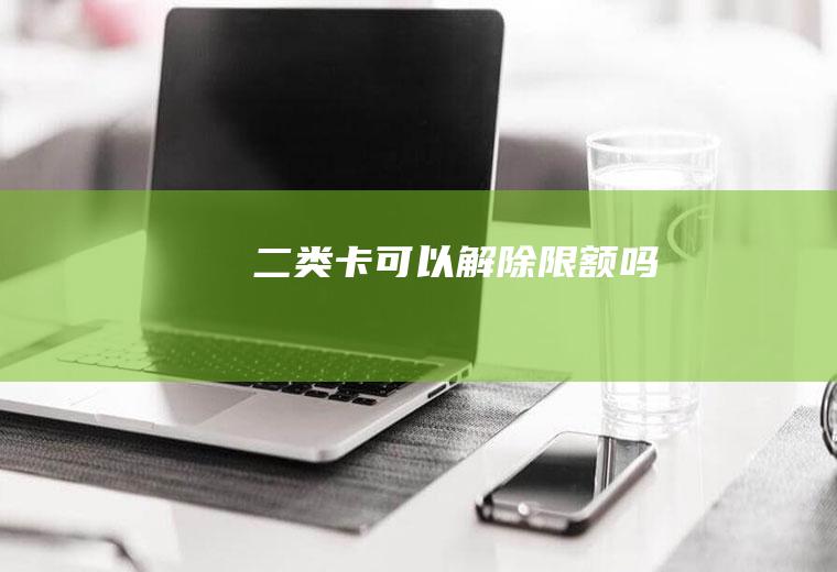 二类卡可以解除限额吗