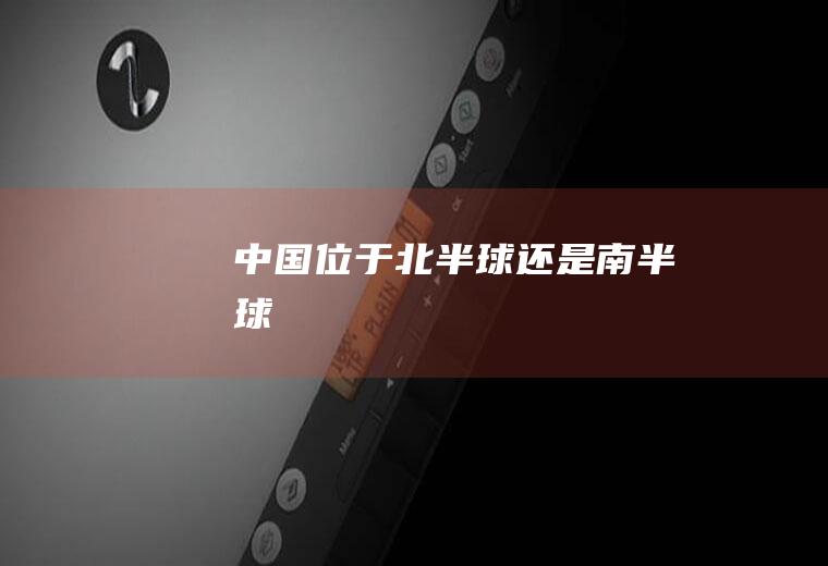 中国位于北半球还是南半球