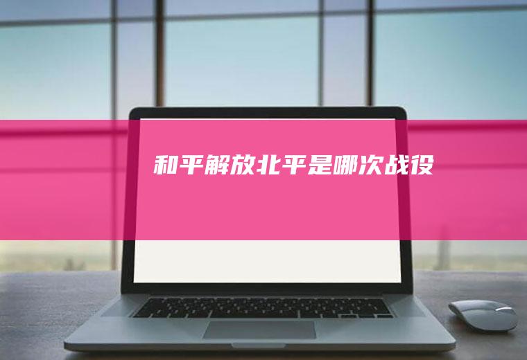 和平解放北平是哪次战役