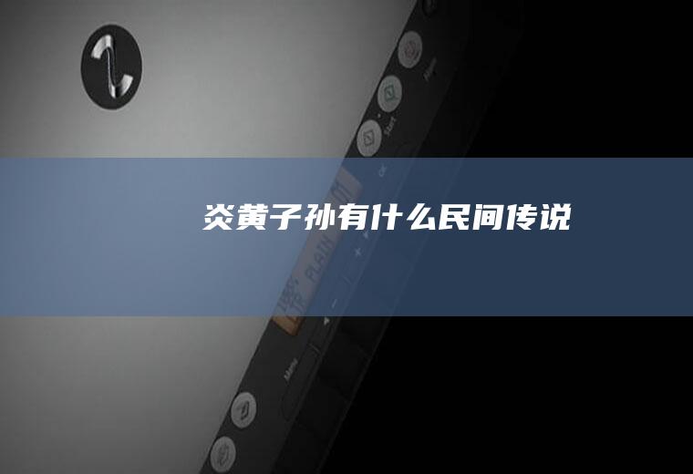 炎黄子孙有什么民间传说