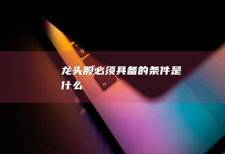 龙头股必须具备的条件是什么