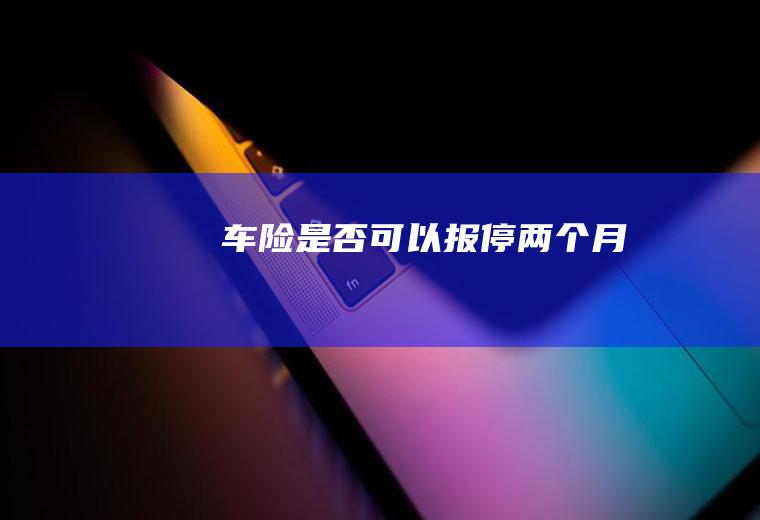 车险是否可以报停两个月